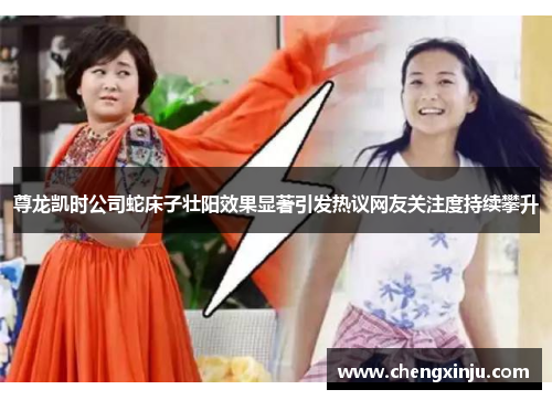 尊龙凯时公司蛇床子壮阳效果显著引发热议网友关注度持续攀升
