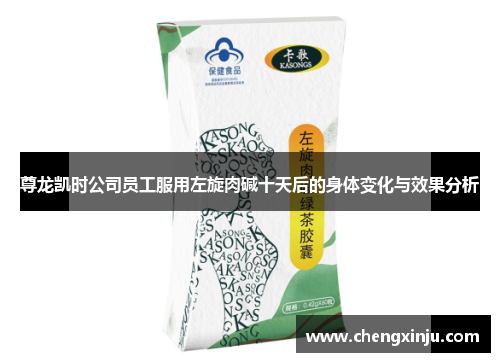 尊龙凯时公司员工服用左旋肉碱十天后的身体变化与效果分析