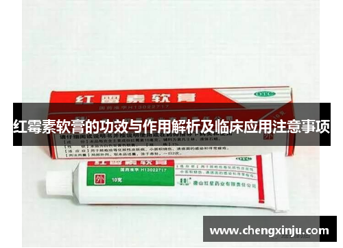 红霉素软膏的功效与作用解析及临床应用注意事项